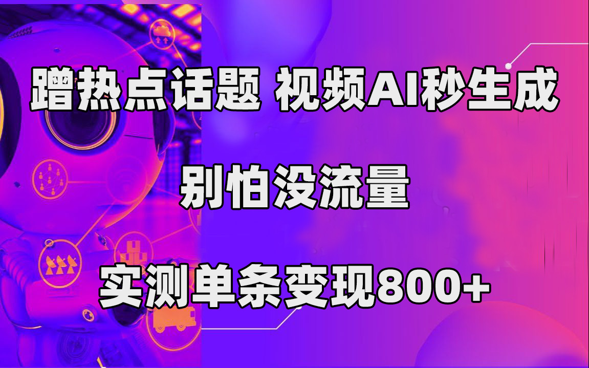 蹭热点话题，视频AI秒生成，别怕没流量，实测单条变现800-小奔自媒体