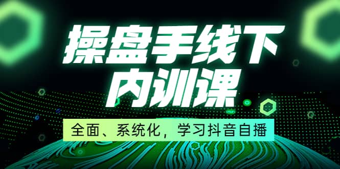 某收费培训第22期·操盘手线下内训课，全面、系统化，学习抖音自播-小奔自媒体