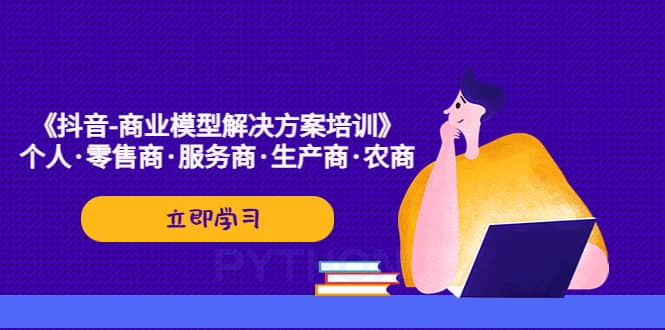 《抖音-商业-模型解决·方案培训》个人·零售商·服务商·生产商·农商-小奔自媒体