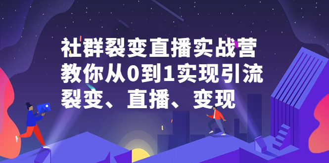 社群裂变直播实战营，教你从0到1实现引流、裂变、直播、变现-小奔自媒体