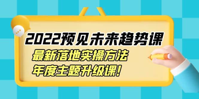 2022预见未来趋势课：最新落地实操方法，年度主题升级课-小奔自媒体