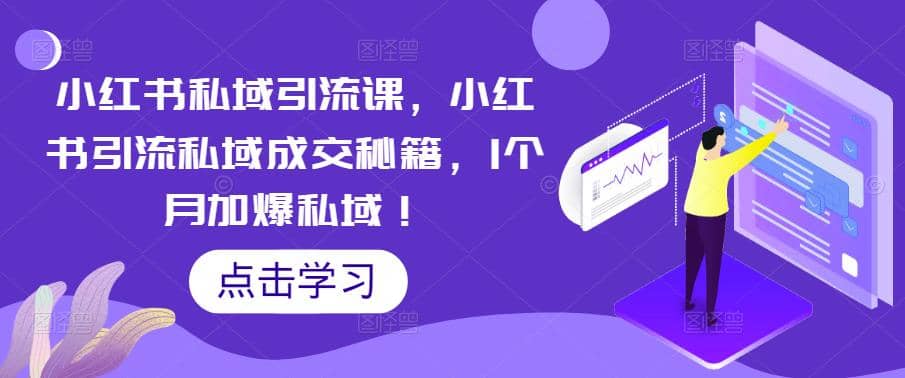 小红书私域引流课，小红书引流私域成交秘籍，1个月加爆私域-小奔自媒体