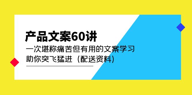 产品文案60讲：一次堪称痛苦但有用的文案学习 助你突飞猛进（配送资料）-小奔自媒体