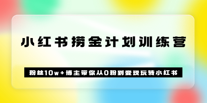 《小红书捞金计划训练营》粉丝10w 博主带你从0粉到变现玩转小红书（72节课)-小奔自媒体
