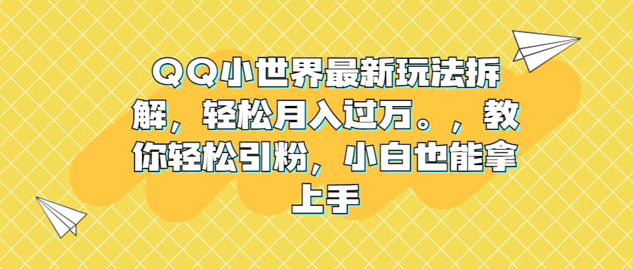 QQ小世界最新玩法拆解，轻松月入过万。教你轻松引粉，小白也能拿上手-小奔自媒体