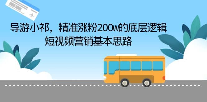导游小祁，精准涨粉200w的底层逻辑，短视频营销基本思路-小奔自媒体