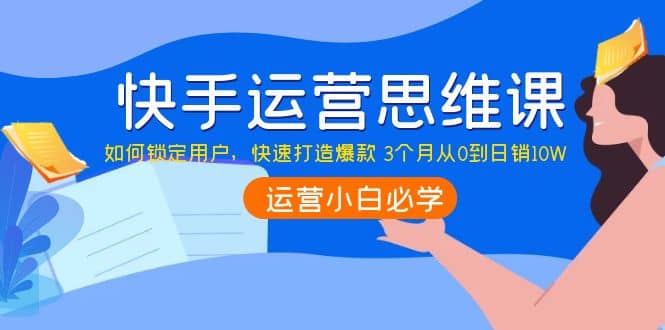 快手运营思维课：如何锁定用户，快速打造爆款-小奔自媒体