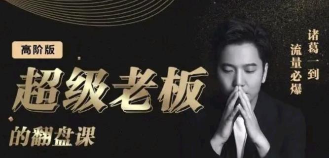 诸葛超级老板的翻盘课（高阶版），实体老板的起号课，诸葛一到流量必爆-小奔自媒体