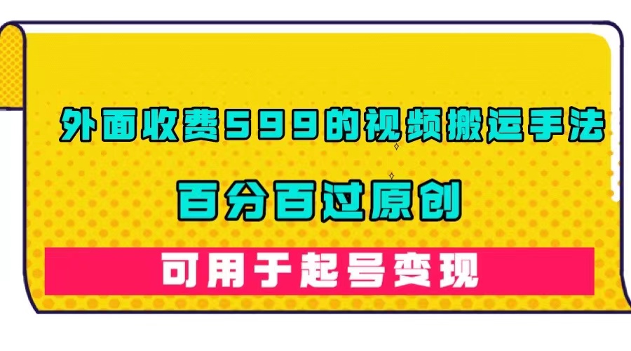 外面收费599的视频搬运手法，百分百过原创，可用起号变现-小奔自媒体
