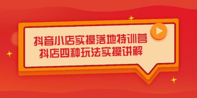 抖音小店实操落地特训营，抖店四种玩法实操讲解（干货视频）-小奔自媒体