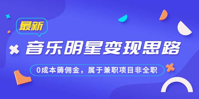 某公众号付费文章《音乐明星变现思路，0成本薅佣金，属于兼职项目非全职》-小奔自媒体