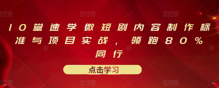 10堂速学微短剧内容制作标准与项目实战，领跑80%同行-小奔自媒体