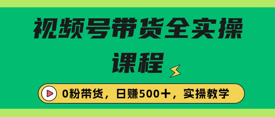 收费1980的视频号带货保姆级全实操教程，0粉带货-小奔自媒体