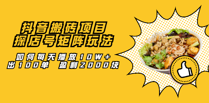 抖音搬砖项目：探店号矩阵玩法，如何每天播放10W 出100单 盈利2000块-小奔自媒体