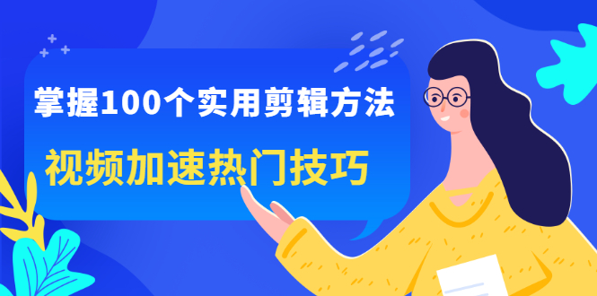 掌握100个实用剪辑方法，让你的视频加速热门，价值999元-小奔自媒体