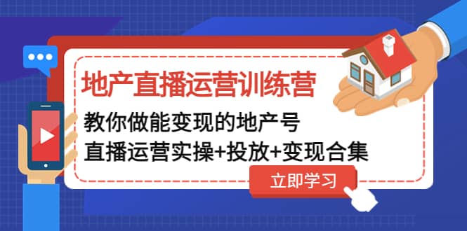 地产直播运营训练营：教你做能变现的地产号（直播运营实操 投放 变现合集）-小奔自媒体
