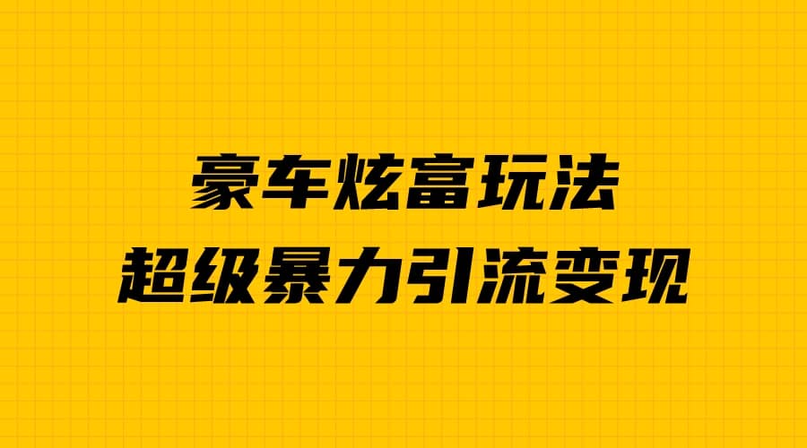 豪车炫富独家玩法，暴力引流多重变现，手把手教学-小奔自媒体
