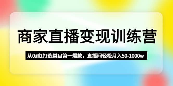 商家直播变现训练营：从0到1打造类目第一爆款-小奔自媒体