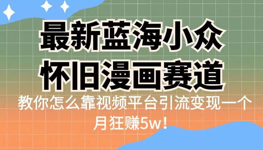 最新蓝海小众怀旧漫画赛道 高转化一单29.9 靠视频平台引流变现一个月狂赚5w-小奔自媒体
