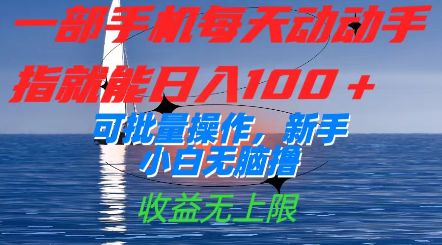 一部手机每天动动手指就能日入100 可批量操作，新手小白无脑撸，收益无上限-小奔自媒体