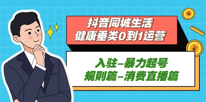 抖音同城生活-健康垂类0到1运营：入驻-暴力起号-规则篇-消费直播篇-小奔自媒体