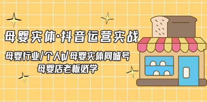 母婴实体·抖音运营实战 母婴行业·个人ip·母婴实体同城号 母婴店老板必学-小奔自媒体