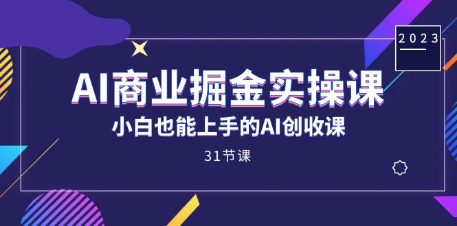 AI商业掘金实操课，小白也能上手的AI创收课（31课）-小奔自媒体