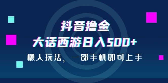 抖音撸金，大话西游日入500 ，懒人玩法，一部手机即可上手-小奔自媒体