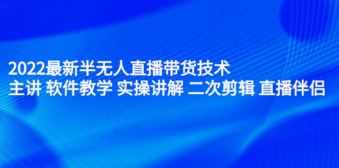 2022最新半无人直播带货技术：主讲 软件教学 实操讲解 二次剪辑 直播伴侣-小奔自媒体