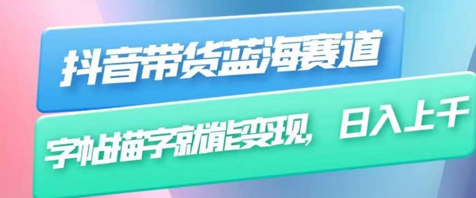 抖音带货蓝海赛道，无需真人出镜，字帖描字就能变现，日入上千（附带全套教程）-小奔自媒体