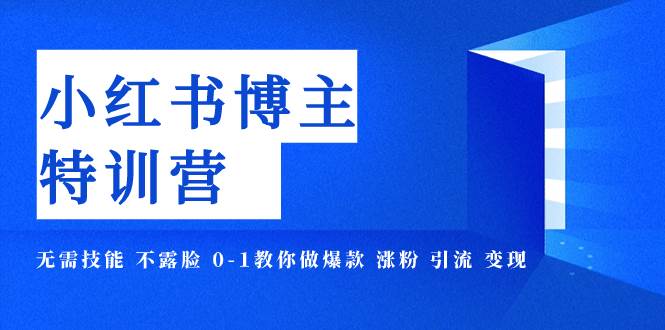 小红书博主爆款特训营-11期 无需技能 不露脸 0-1教你做爆款 涨粉 引流 变现-小奔自媒体