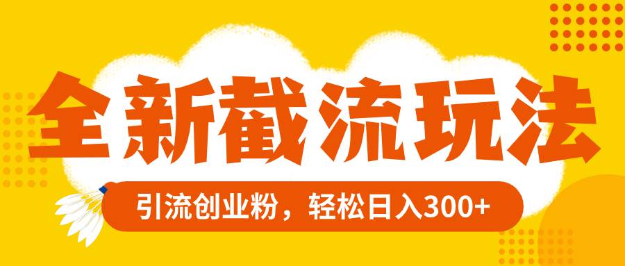 全新截流玩法，精准引流创业粉，轻松日入300-小奔自媒体