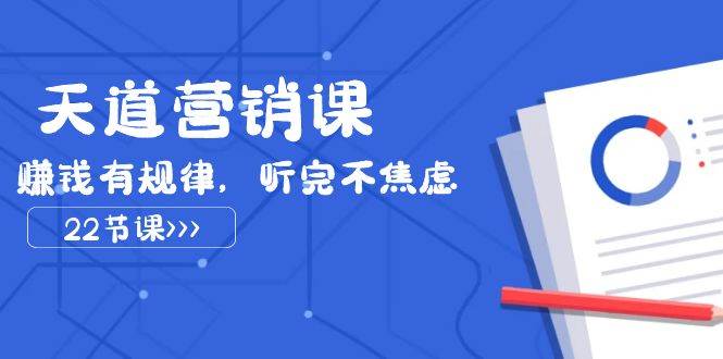 天道-营销课2023，赚钱有规律，听完不焦虑（22节课）-小奔自媒体