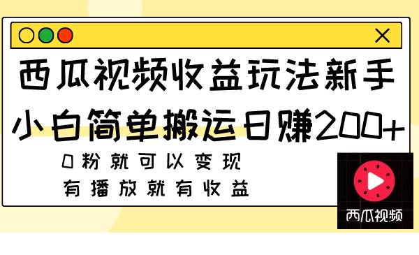 西瓜视频收益玩法，新手小白简单搬运日赚200 0粉就可以变现 有播放就有收益-小奔自媒体