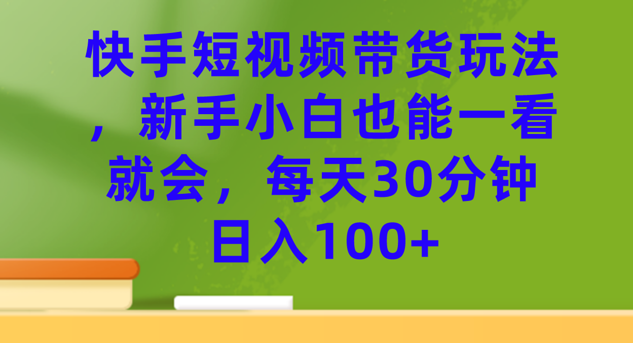 图片[1]-快手短视频带货玩法，新手小白也能一看就会，每天30分钟日入100-小奔自媒体