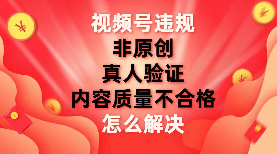 图片[1]-视频号【非原创，内容质量不合格，真人验证】违规怎么解决-小奔自媒体