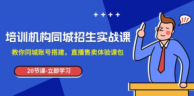 图片[1]-培训机构-同城招生实操课，教你同城账号搭建，直播售卖体验课包-小奔自媒体