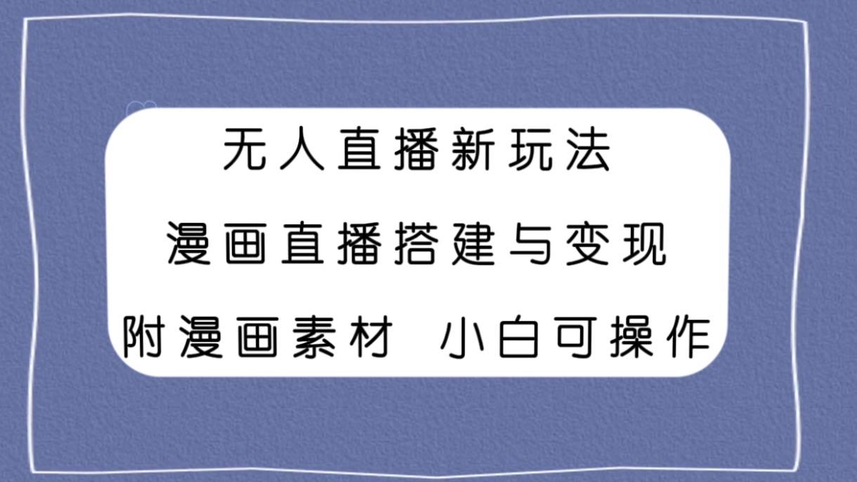 图片[1]-无人直播新玩法，漫画直播搭建与变现，附漫画素材小白也可操作-小奔自媒体
