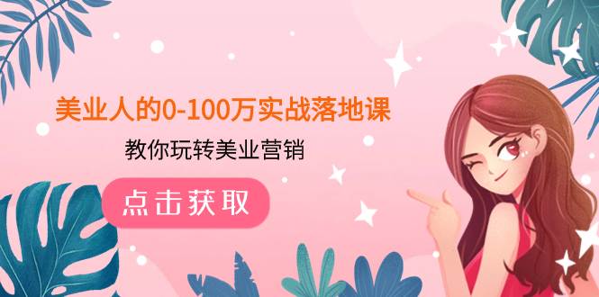 图片[1]-美业人的0-100万实战落地课，教你玩转美业营销（43节课）-小奔自媒体