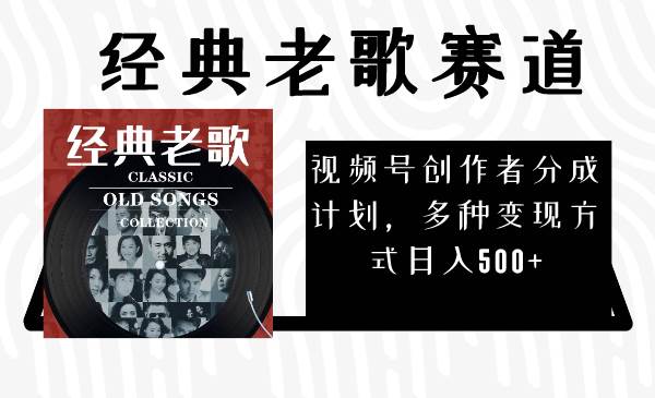 视频号创作者分成计划，经典老歌赛道，多种变现方式日入500 （完整素材）-小奔自媒体