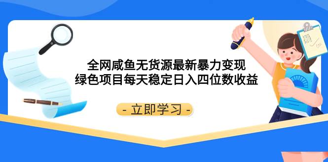 全网咸鱼无货源最新暴力变现 绿色项目每天稳定日入四位数收益-小奔自媒体