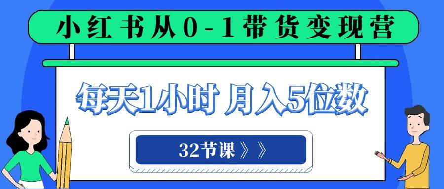 小红书 0-1带货变现营，每天1小时，轻松月入5位数（32节课）-小奔自媒体