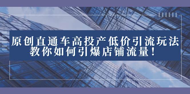 2023直通车高投产低价引流玩法，教你如何引爆店铺流量！-小奔自媒体