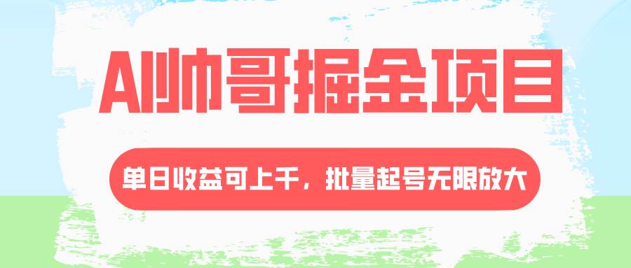 AI帅哥掘金项目，单日收益上千，批量起号无限放大-小奔自媒体