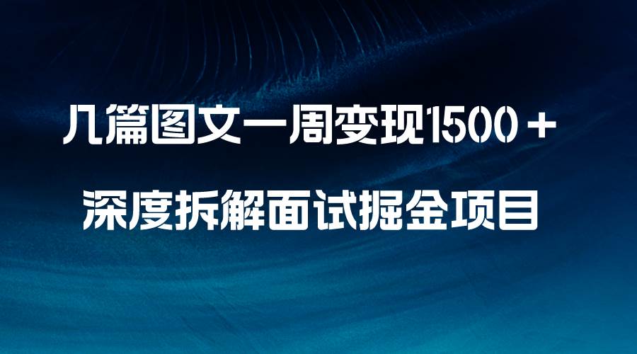 几篇图文一周变现1500＋，深度拆解面试掘金项目，小白轻松上手-小奔自媒体