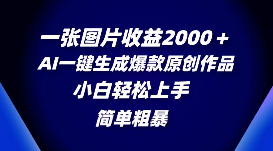 一张图片收益2000＋，AI一键生成爆款原创作品，简单粗暴，小白轻松上手-小奔自媒体