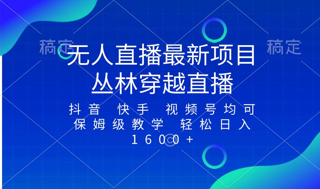 最新最火无人直播项目，丛林穿越，所有平台都可播 保姆级教学小白轻松1600-小奔自媒体