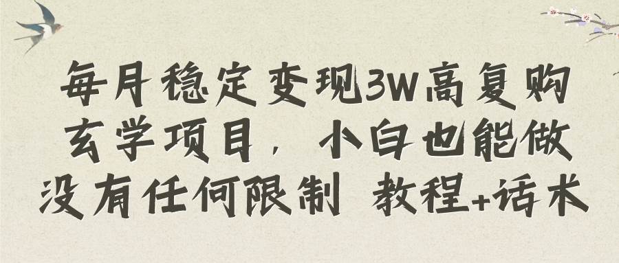 每月稳定变现3W高复购玄学项目，小白也能做没有任何限制 教程 话术-小奔自媒体