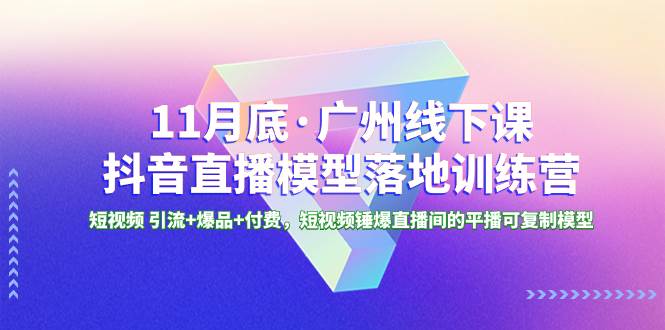 11月底·广州线下课抖音直播模型落地特训营，短视频 引流 爆品 付费，短视频锤爆直播间的平播可复制模型-小奔自媒体