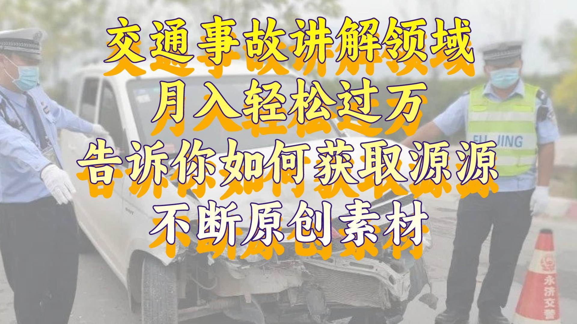 交通事故讲解领域，月入轻松过万，告诉你如何获取源源不断原创素材，视频号中视频收益高-小奔自媒体